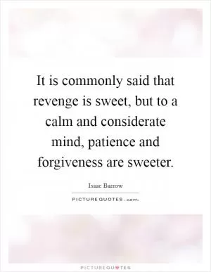 It is commonly said that revenge is sweet, but to a calm and considerate mind, patience and forgiveness are sweeter Picture Quote #1