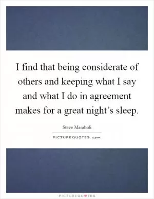 I find that being considerate of others and keeping what I say and what I do in agreement makes for a great night’s sleep Picture Quote #1