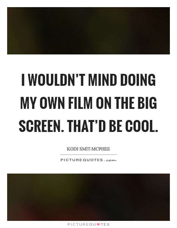 I wouldn't mind doing my own film on the big screen. That'd be cool. Picture Quote #1