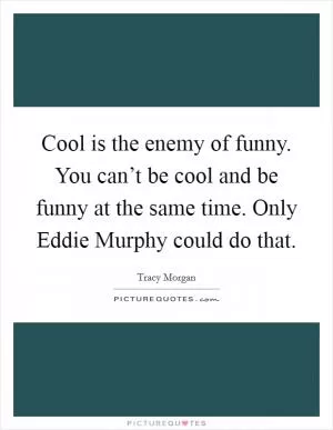 Cool is the enemy of funny. You can’t be cool and be funny at the same time. Only Eddie Murphy could do that Picture Quote #1