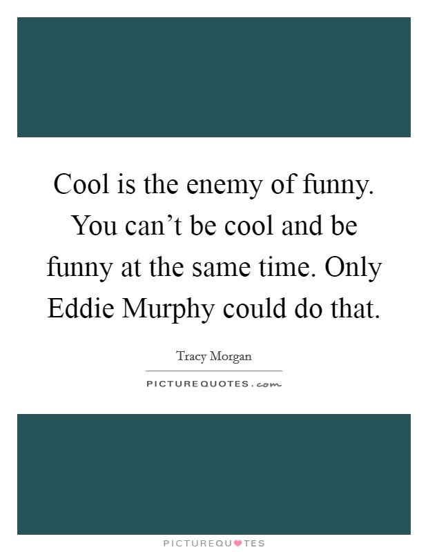 Cool is the enemy of funny. You can't be cool and be funny at the same time. Only Eddie Murphy could do that. Picture Quote #1
