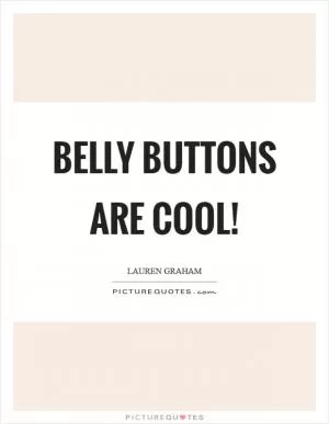 Belly buttons are cool! Picture Quote #1