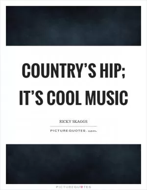 Country’s hip; it’s cool music Picture Quote #1