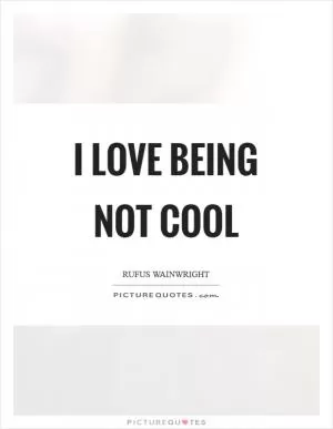 I love being not cool Picture Quote #1