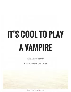 It’s cool to play a vampire Picture Quote #1