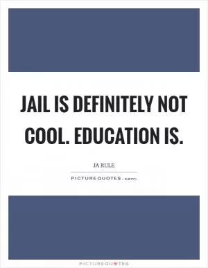 Jail is definitely not cool. Education is Picture Quote #1