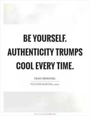 Be yourself. Authenticity trumps cool every time Picture Quote #1