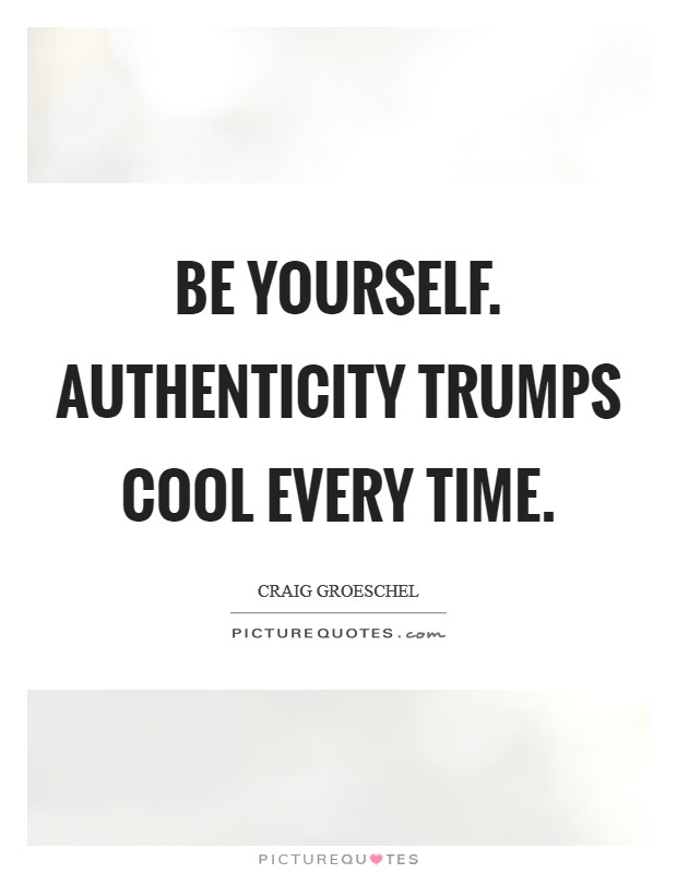 Be yourself. Authenticity trumps cool every time Picture Quote #1