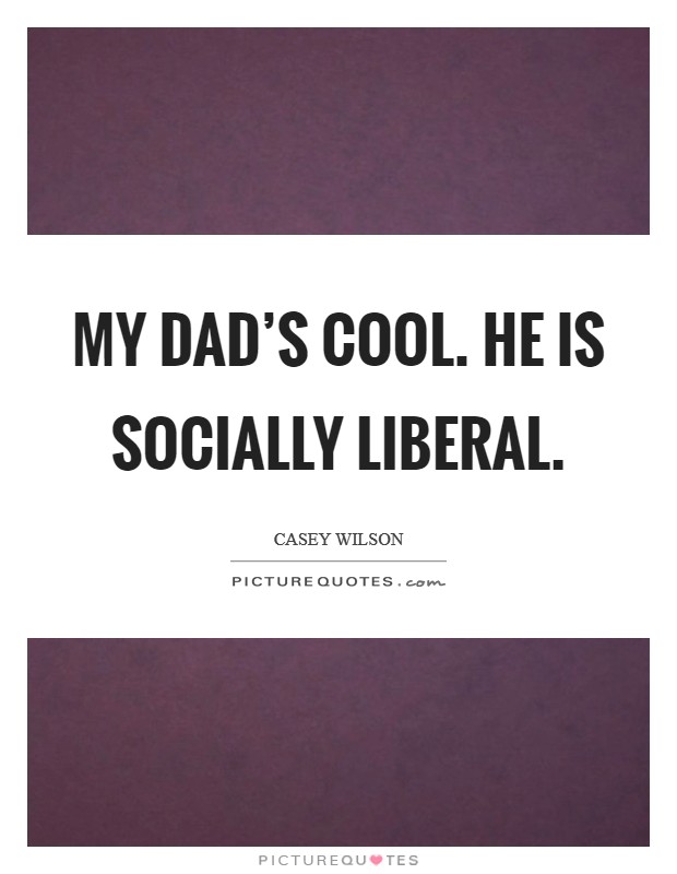 My dad's cool. He is socially liberal. Picture Quote #1