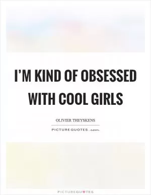 I’m kind of obsessed with cool girls Picture Quote #1