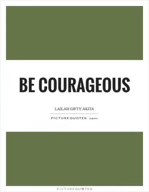 Be courageous Picture Quote #1
