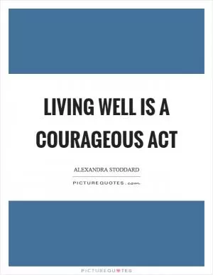 Living well is a courageous act Picture Quote #1