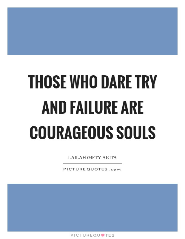 Those who dare try and failure are courageous souls Picture Quote #1