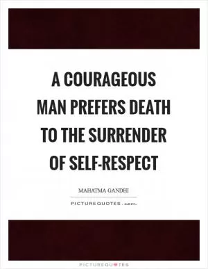 A courageous man prefers death to the surrender of self-respect Picture Quote #1