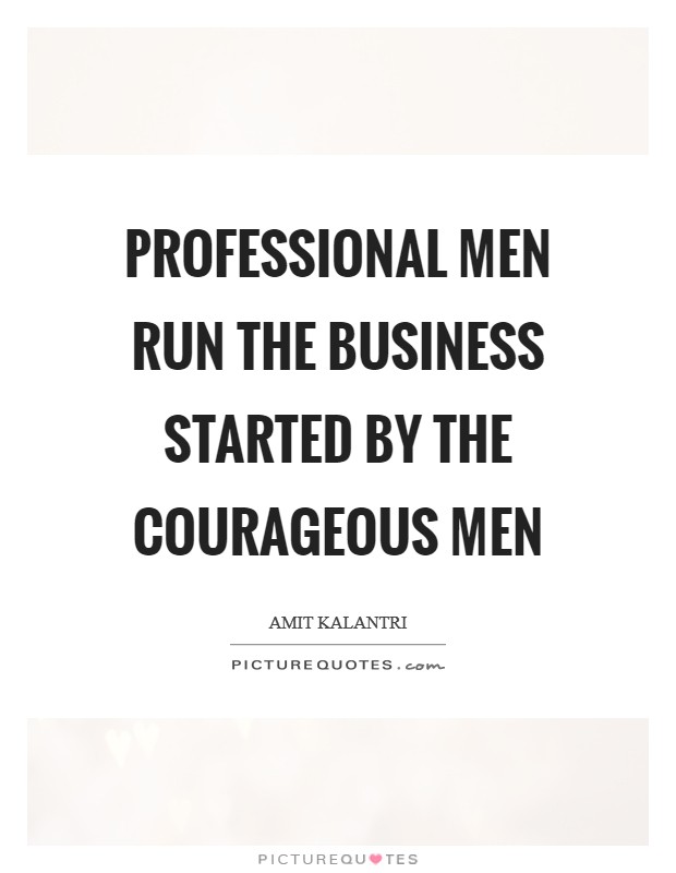 Professional men run the business started by the courageous men Picture Quote #1