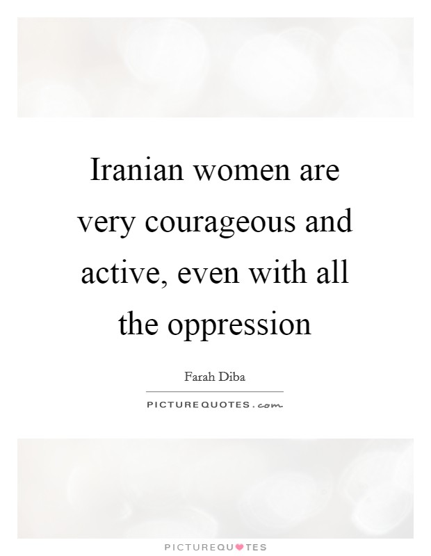 Iranian women are very courageous and active, even with all the oppression Picture Quote #1