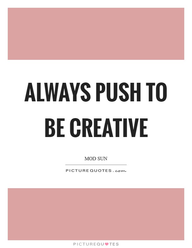 Always push to be creative Picture Quote #1