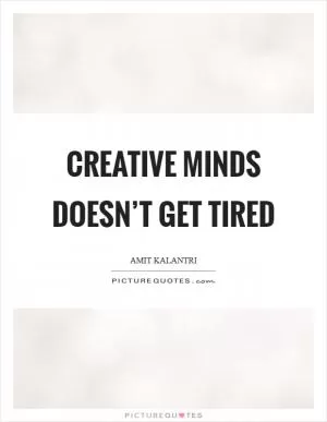 Creative minds doesn’t get tired Picture Quote #1