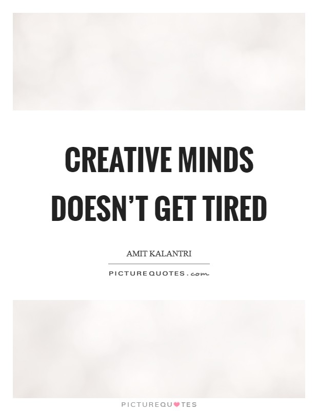 Creative minds doesn't get tired Picture Quote #1