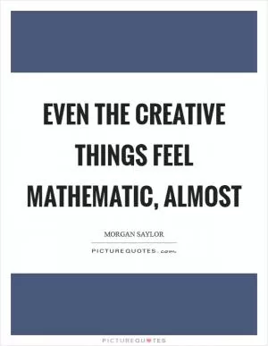 Even the creative things feel mathematic, almost Picture Quote #1