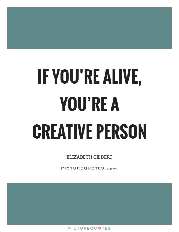 If you're alive, you're a creative person Picture Quote #1