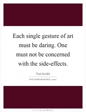 Each single gesture of art must be daring. One must not be concerned with the side-effects Picture Quote #1