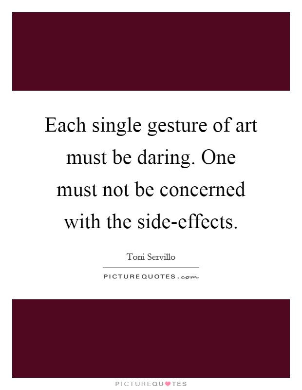 Each single gesture of art must be daring. One must not be concerned with the side-effects. Picture Quote #1