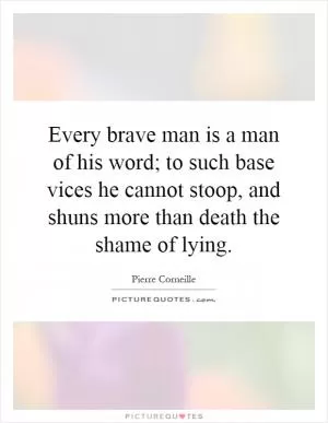 Every brave man is a man of his word; to such base vices he cannot stoop, and shuns more than death the shame of lying Picture Quote #1