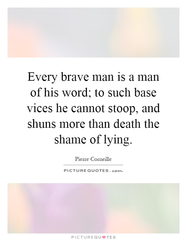 Every brave man is a man of his word; to such base vices he cannot stoop, and shuns more than death the shame of lying Picture Quote #1