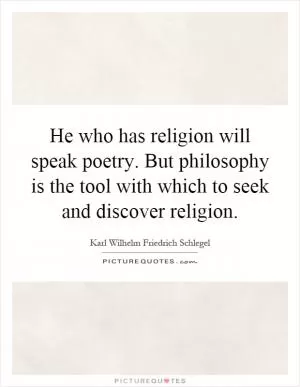 He who has religion will speak poetry. But philosophy is the tool with which to seek and discover religion Picture Quote #1