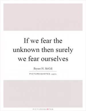 If we fear the unknown then surely we fear ourselves Picture Quote #1