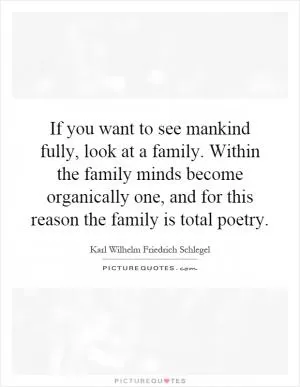 If you want to see mankind fully, look at a family. Within the family minds become organically one, and for this reason the family is total poetry Picture Quote #1