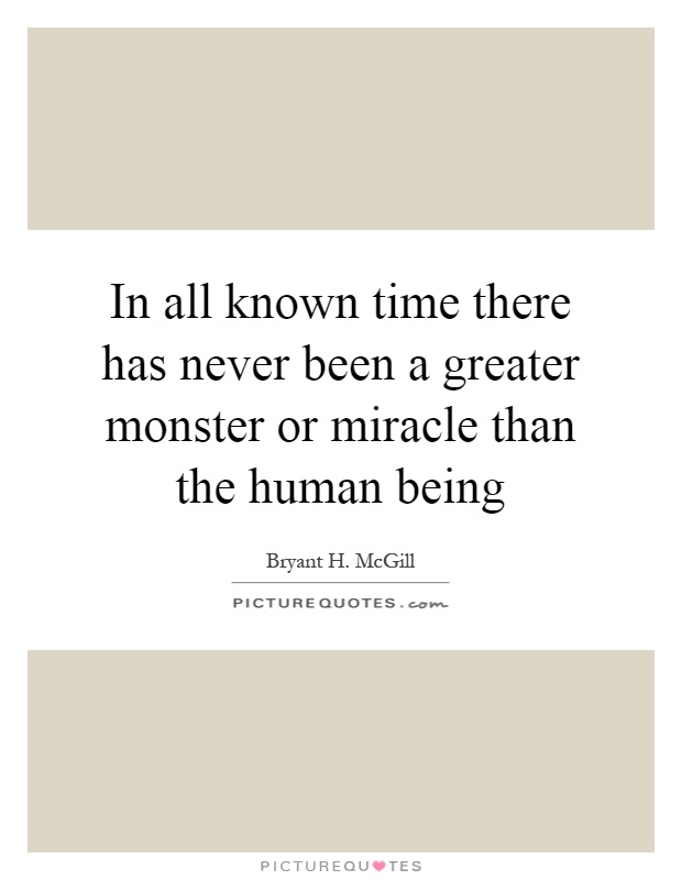 In all known time there has never been a greater monster or miracle than the human being Picture Quote #1