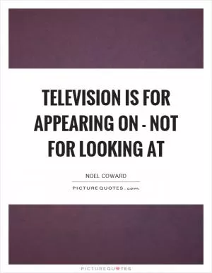 Television is for appearing on - not for looking at Picture Quote #1