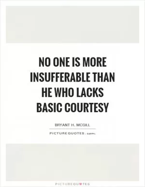 No one is more insufferable than he who lacks basic courtesy Picture Quote #1