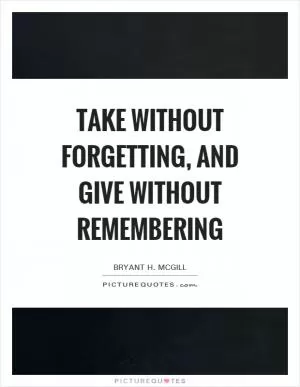 Take without forgetting, and give without remembering Picture Quote #1