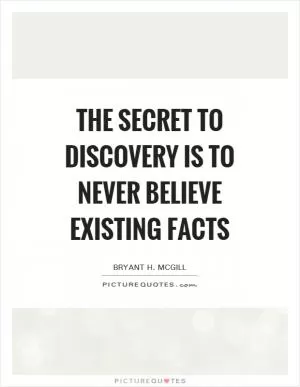 The secret to discovery is to never believe existing facts Picture Quote #1