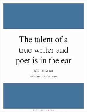 The talent of a true writer and poet is in the ear Picture Quote #1