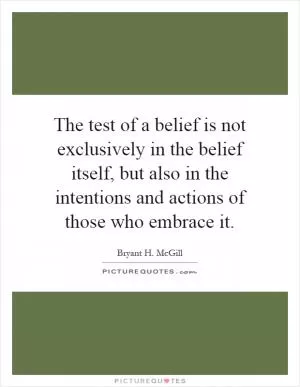 The test of a belief is not exclusively in the belief itself, but also in the intentions and actions of those who embrace it Picture Quote #1