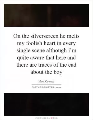 On the silverscreen he melts my foolish heart in every single scene although i’m quite aware that here and there are traces of the cad about the boy Picture Quote #1