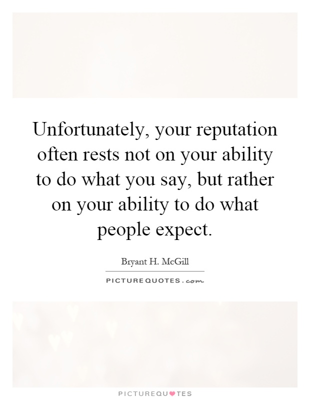 Unfortunately, your reputation often rests not on your ability to do what you say, but rather on your ability to do what people expect Picture Quote #1