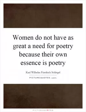 Women do not have as great a need for poetry because their own essence is poetry Picture Quote #1