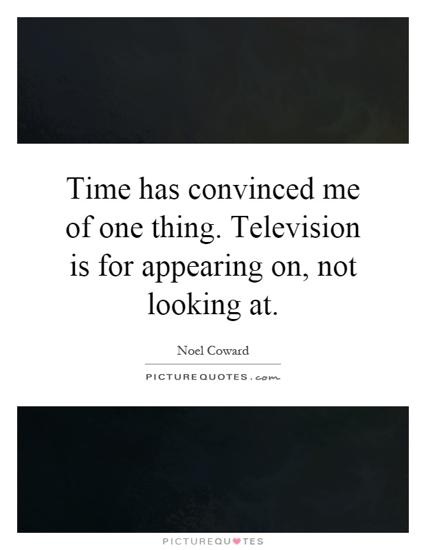 Time has convinced me of one thing. Television is for appearing on, not looking at Picture Quote #1
