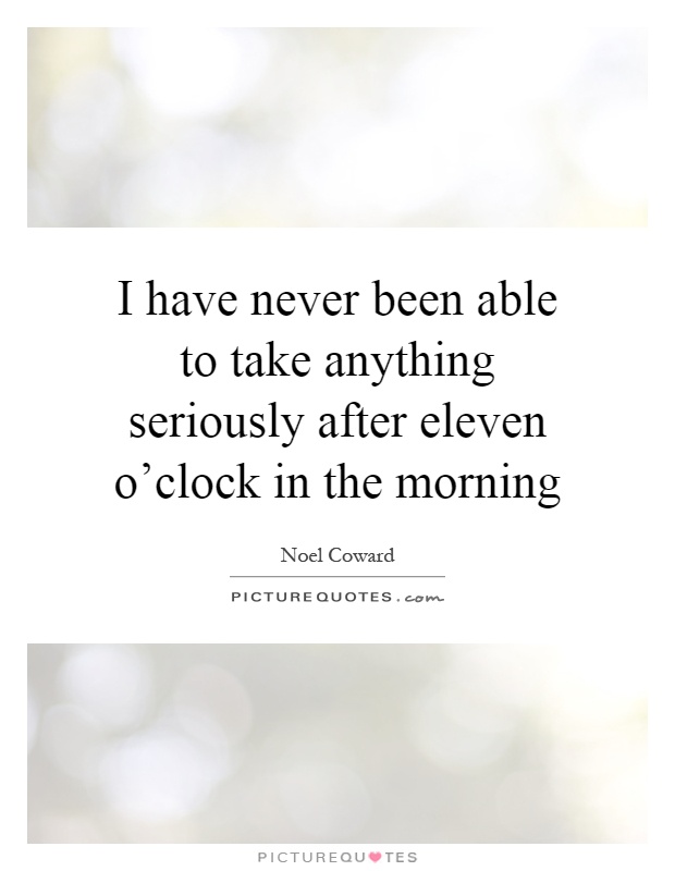I have never been able to take anything seriously after eleven o'clock in the morning Picture Quote #1