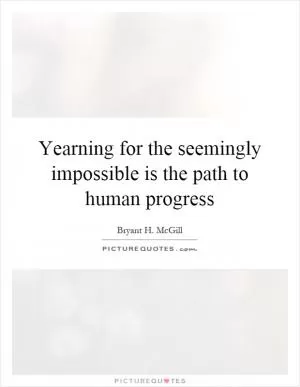 Yearning for the seemingly impossible is the path to human progress Picture Quote #1