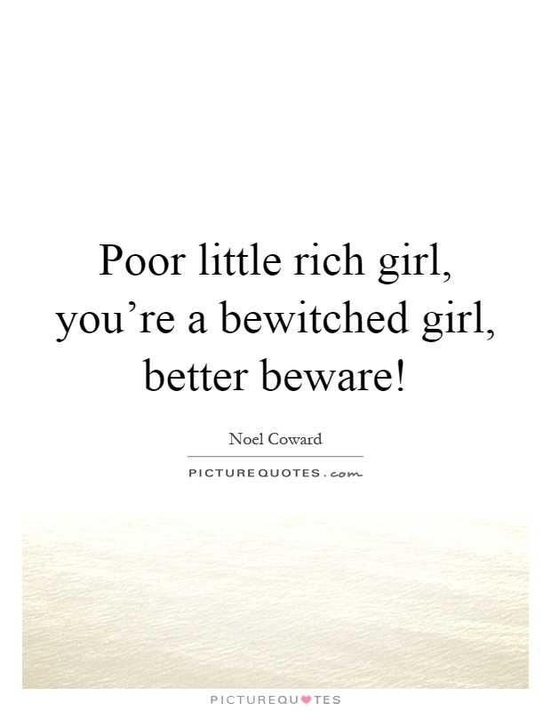 Poor little rich girl, you're a bewitched girl, better beware! Picture Quote #1