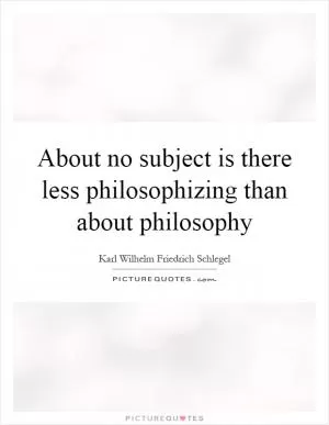 About no subject is there less philosophizing than about philosophy Picture Quote #1