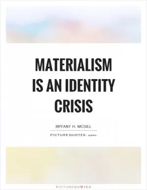 Materialism is an identity crisis Picture Quote #1