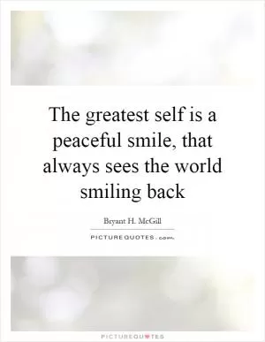 The greatest self is a peaceful smile, that always sees the world smiling back Picture Quote #1
