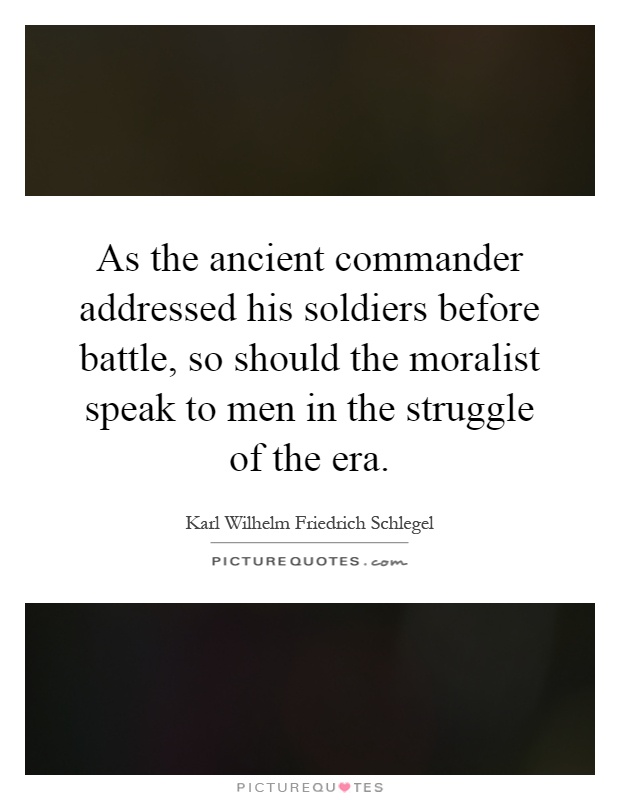 As the ancient commander addressed his soldiers before battle, so should the moralist speak to men in the struggle of the era Picture Quote #1